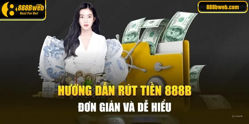 Rút tiền 888B với các bước thao tác chi tiết nhất