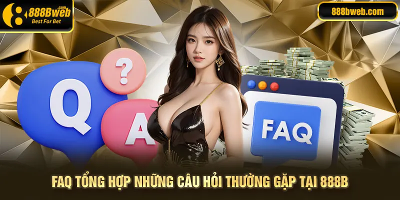 FAQ - Tổng hợp những câu hỏi thường gặp liên quan đến 888B