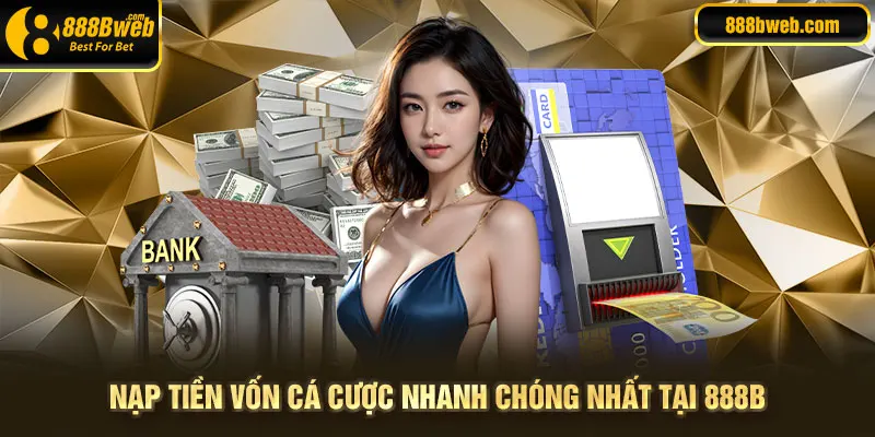 Nạp tiền vốn cá cược nhanh chóng tại 888B