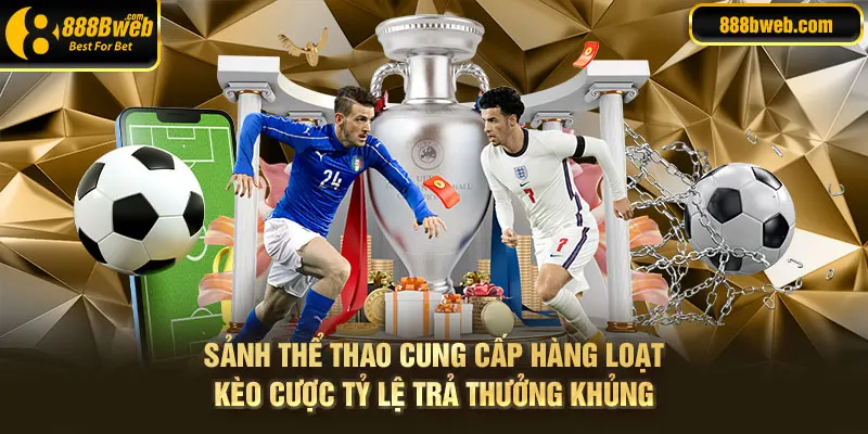 Sảnh thể thao cung cấp hàng loạt kèo cược sở hữu tỷ lệ trả thưởng khủng